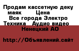 Продам кассетную деку, маяк-231 › Цена ­ 1 500 - Все города Электро-Техника » Аудио-видео   . Ненецкий АО